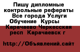 Пишу дипломные контрольные рефераты  - Все города Услуги » Обучение. Курсы   . Карачаево-Черкесская респ.,Карачаевск г.